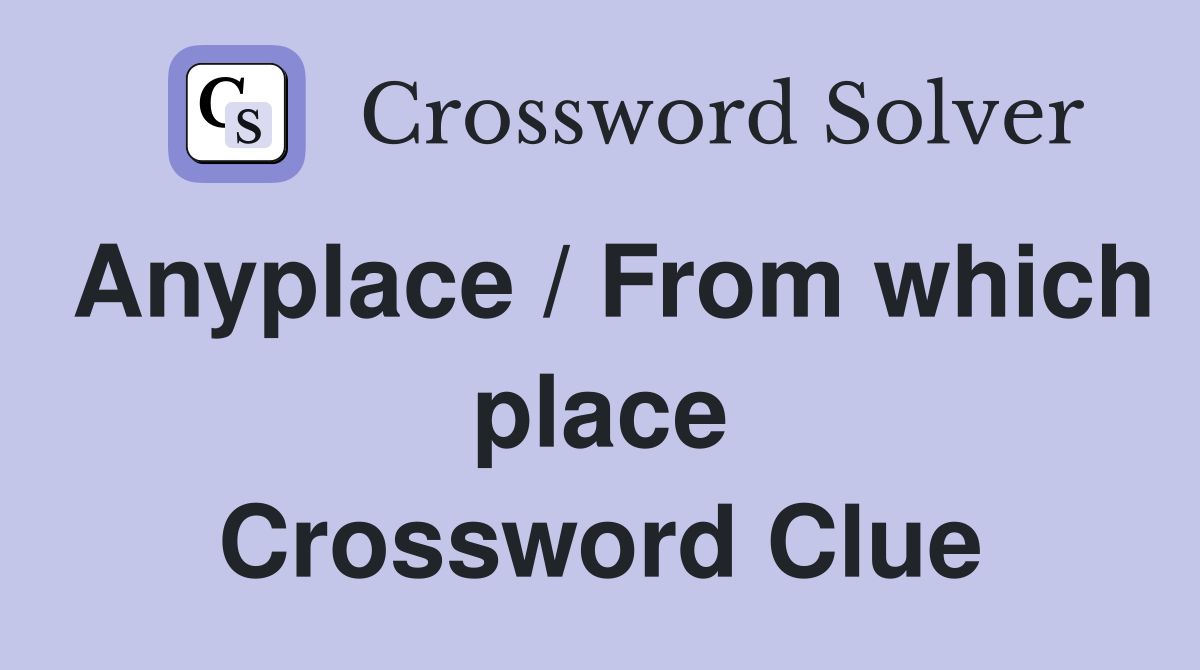 Anyplace / From which place Crossword Clue