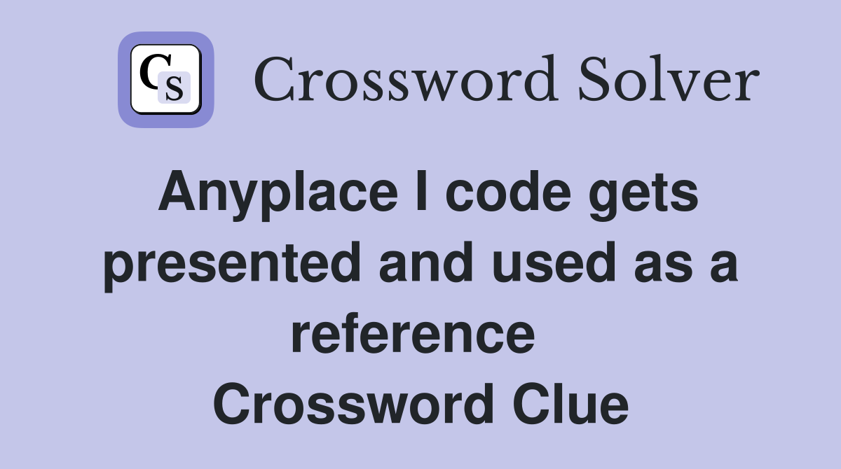Anyplace I code gets presented and used as a reference  Crossword Clue