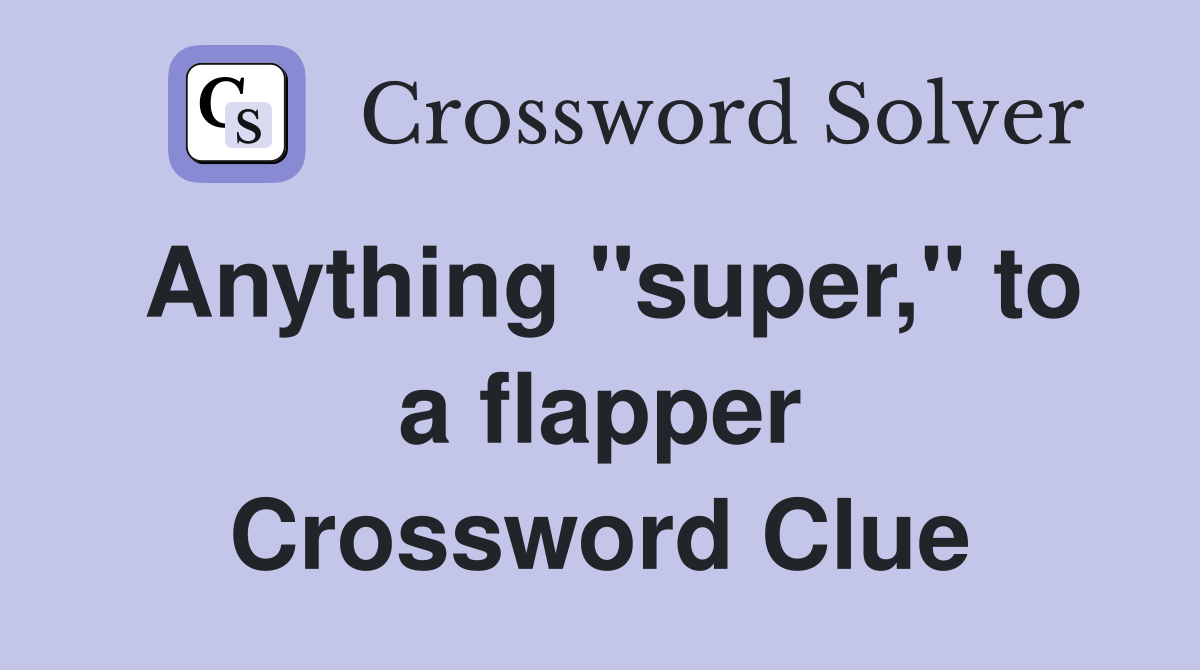 Anything "super," to a flapper Crossword Clue