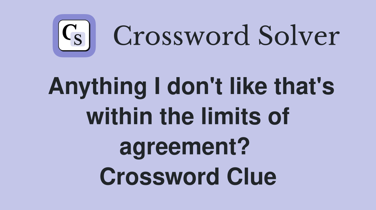 Anything I don't like that's within the limits of agreement?  Crossword Clue