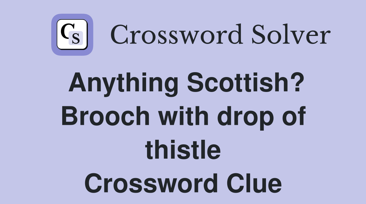 Anything Scottish? Brooch with drop of thistle Crossword Clue