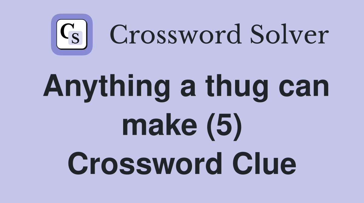 Anything a thug can make (5) Crossword Clue