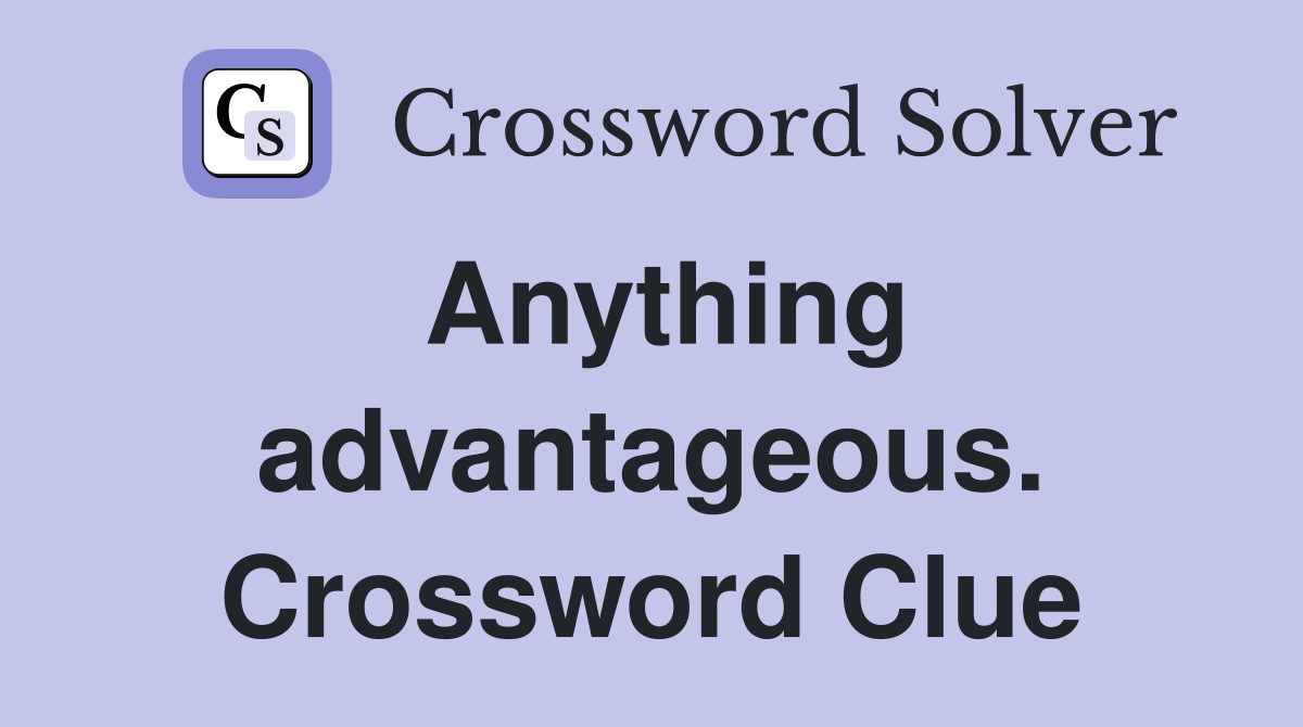 Anything advantageous. Crossword Clue