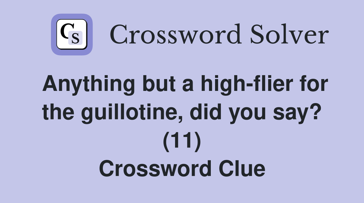 Anything but a high-flier for the guillotine, did you say? (11) Crossword Clue