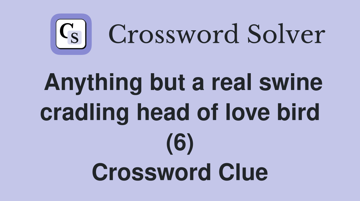 Anything but a real swine cradling head of love bird (6) Crossword Clue