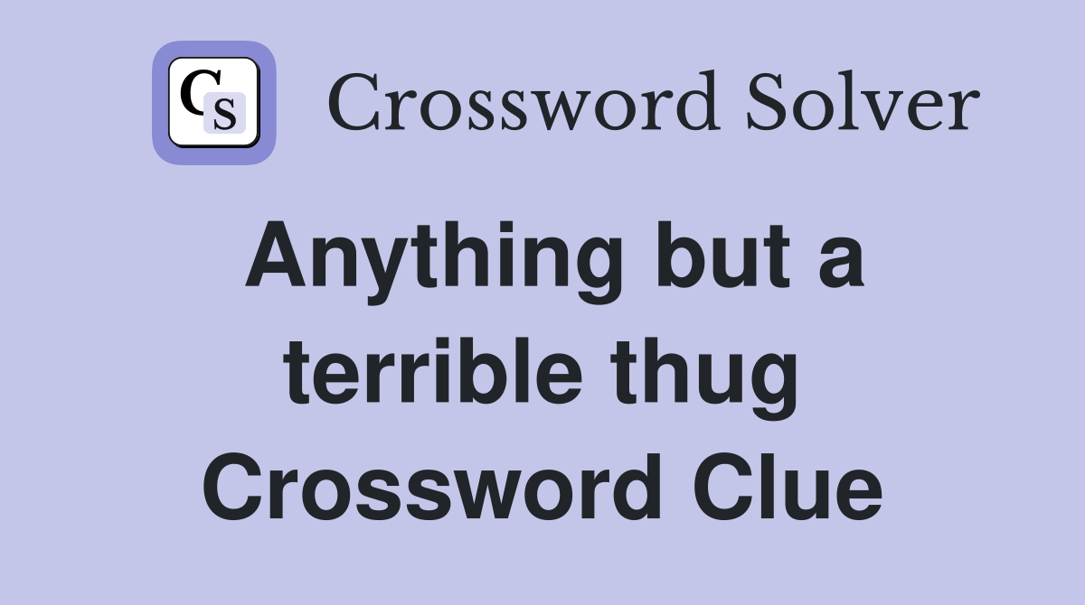 Anything but a terrible thug Crossword Clue