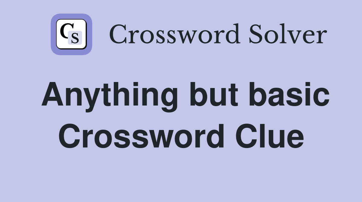 Anything but basic Crossword Clue