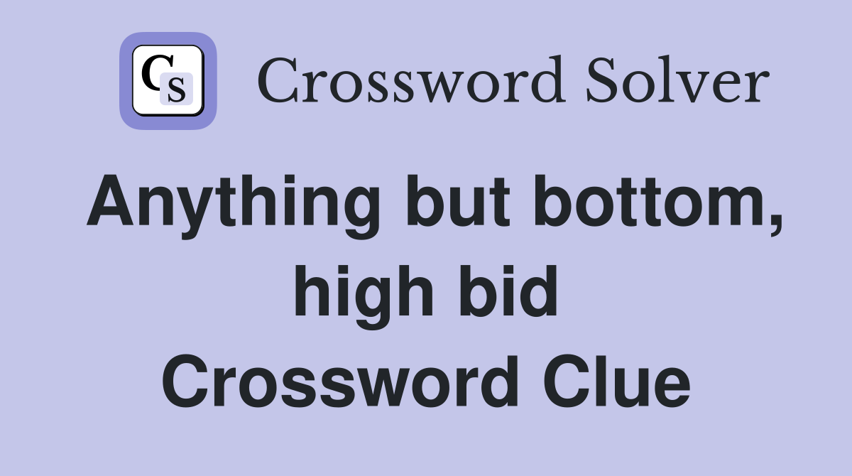 Anything but bottom, high bid Crossword Clue
