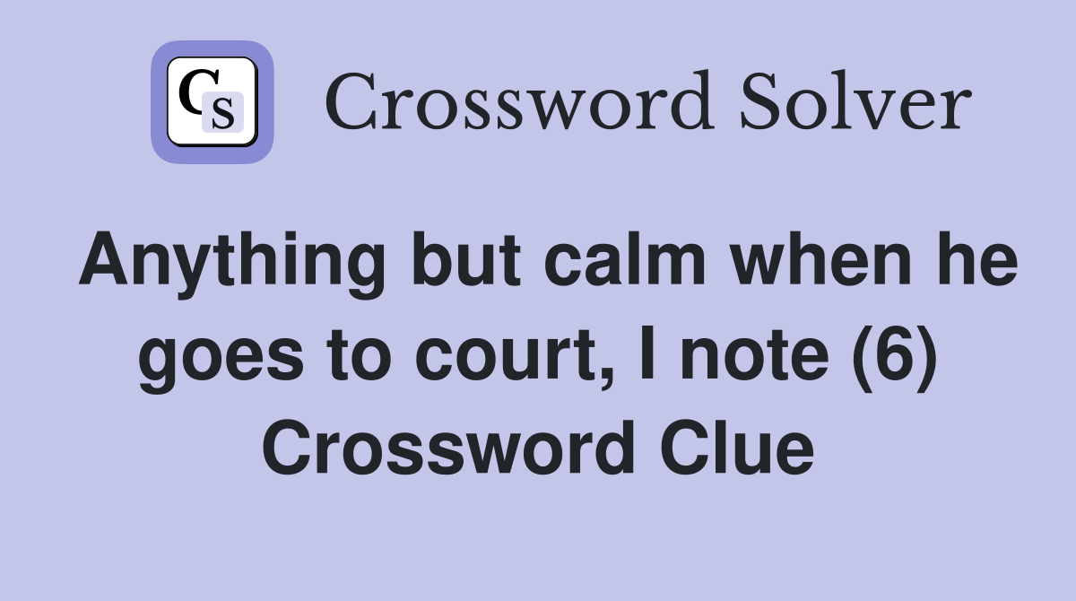 Anything but calm when he goes to court, I note (6) Crossword Clue