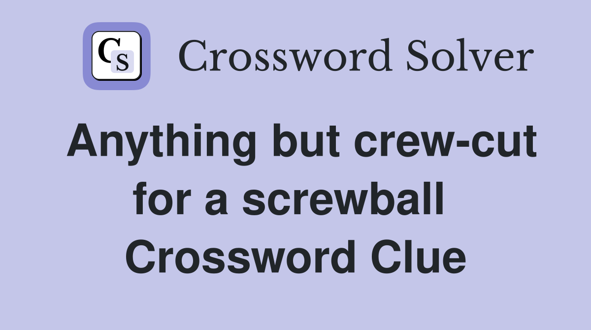 Anything but crew-cut for a screwball  Crossword Clue