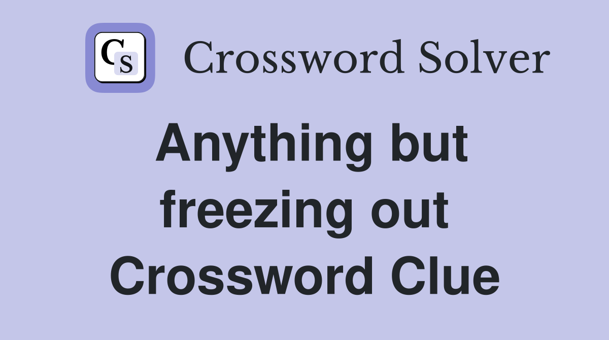 Anything but freezing out Crossword Clue