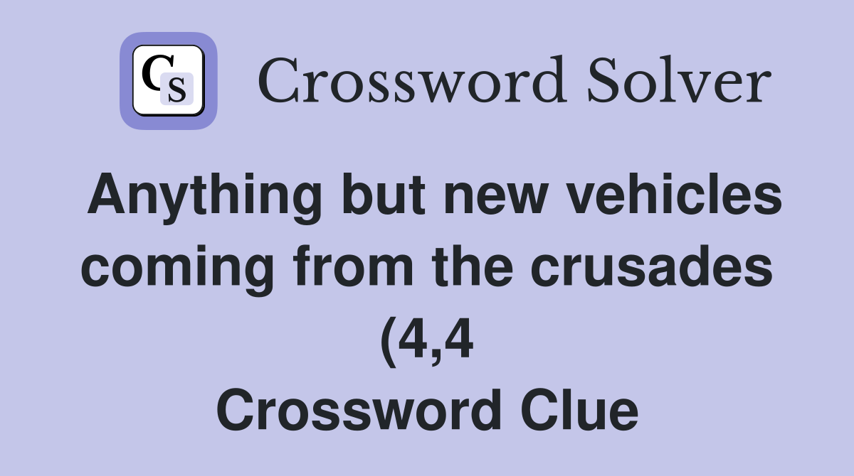 Anything but new vehicles coming from the crusades (4 4) Crossword Anything but new vehicles coming from the crusades (4 4) Crossword