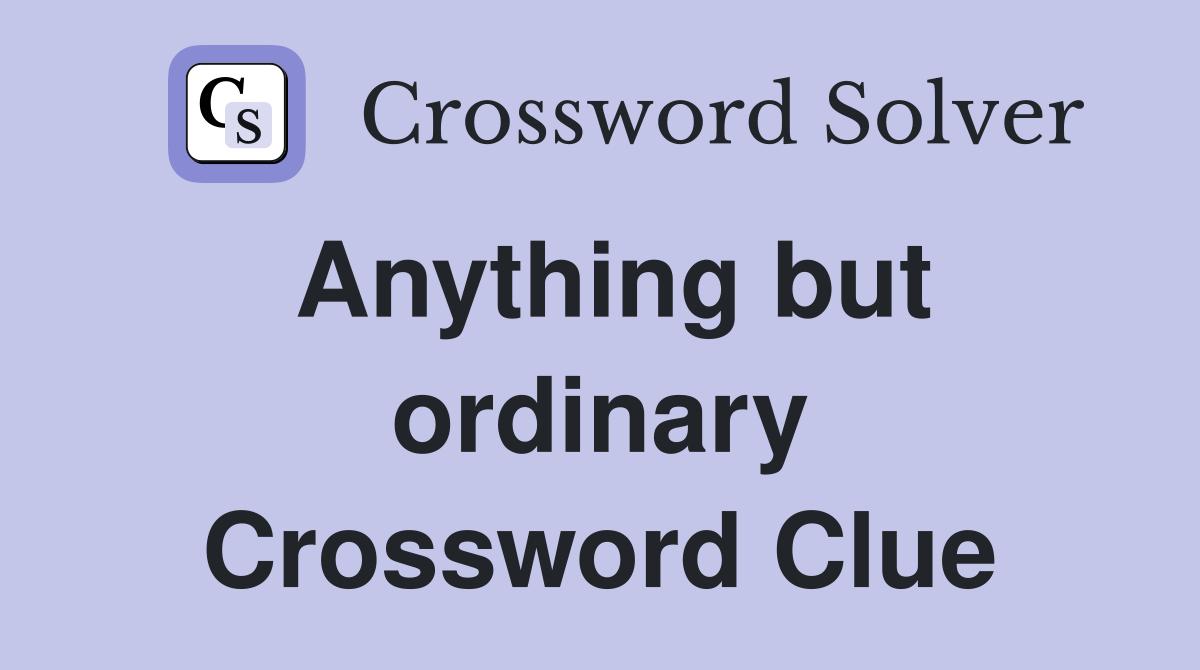 Anything but ordinary Crossword Clue