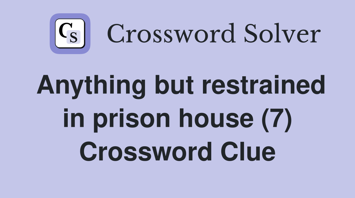 Anything but restrained in prison house (7) Crossword Clue