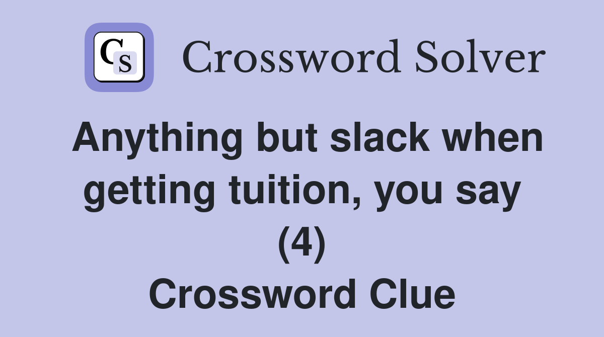 Anything but slack when getting tuition, you say (4) Crossword Clue