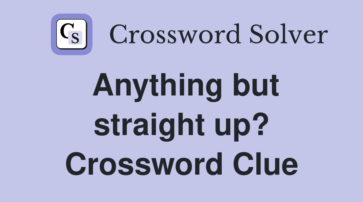 Anything but straight up? Crossword Clue