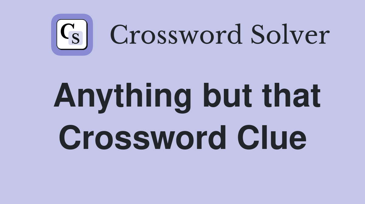 Anything but that Crossword Clue
