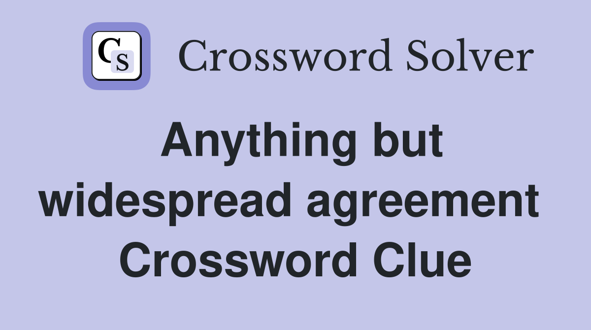 Anything but widespread agreement  Crossword Clue