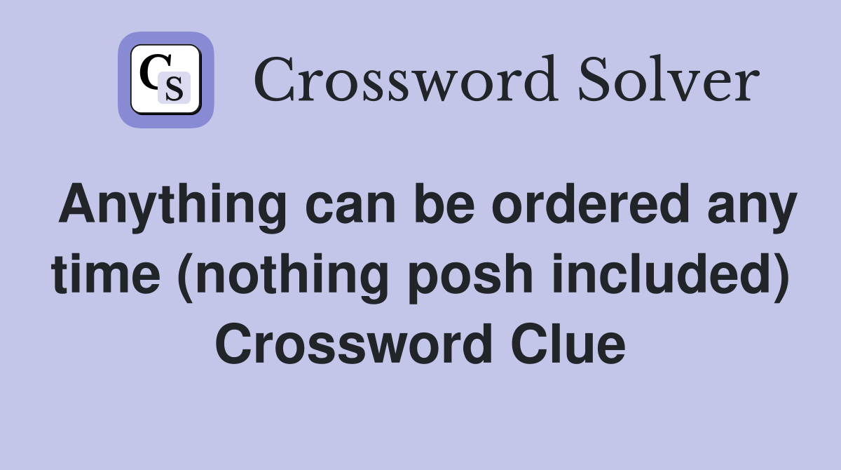 Anything can be ordered any time (nothing posh included) Crossword Clue