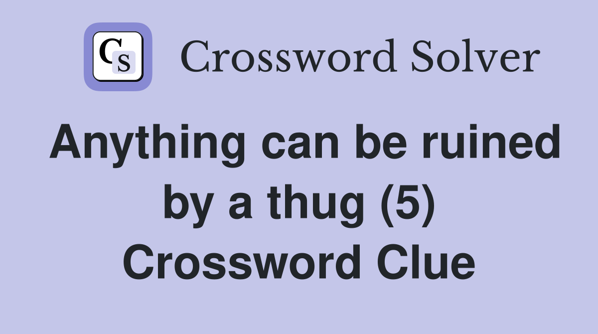 Anything can be ruined by a thug (5) Crossword Clue