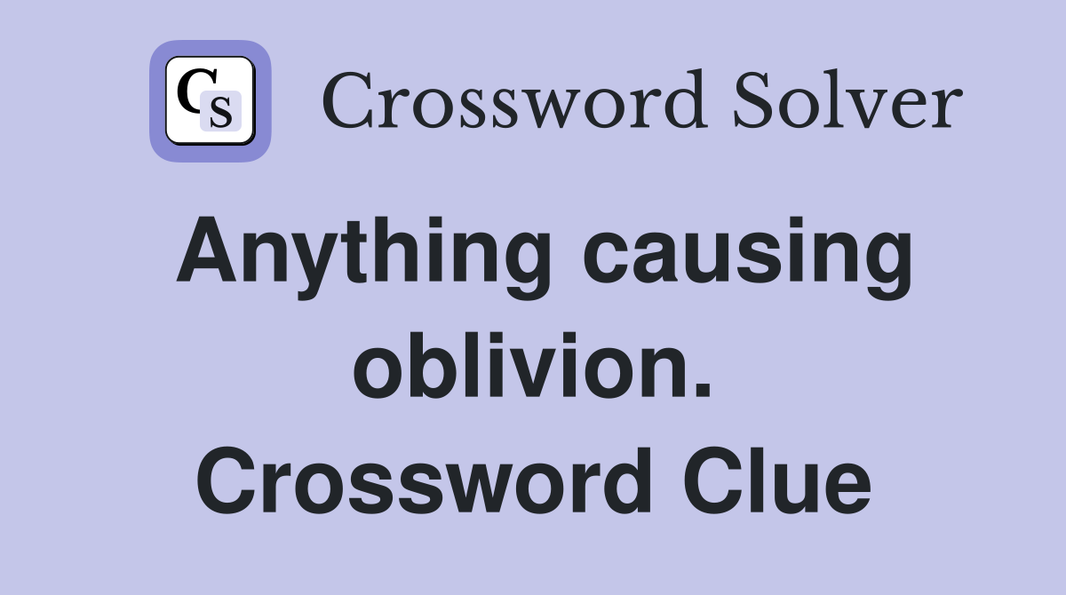 Anything causing oblivion. Crossword Clue