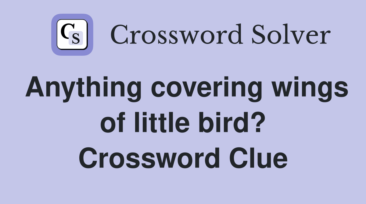 Anything covering wings of little bird? Crossword Clue