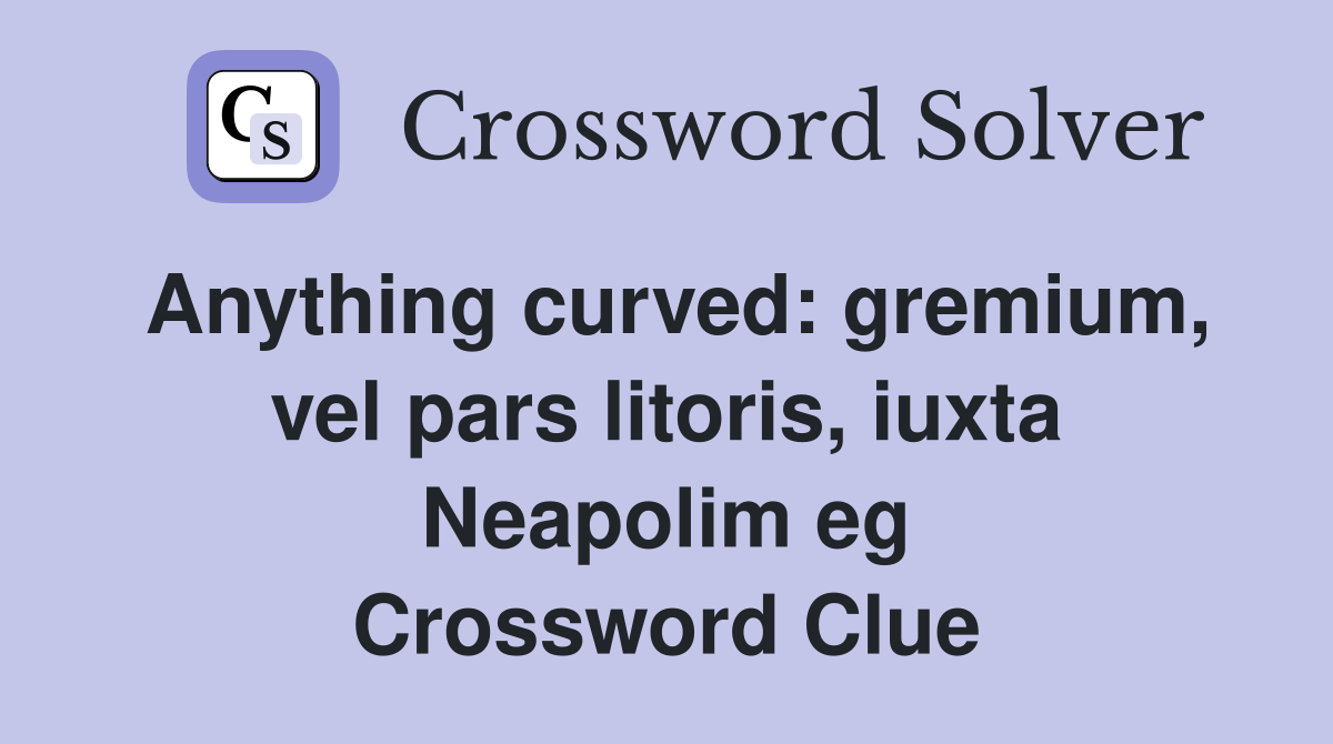 Anything curved: gremium, vel pars litoris, iuxta Neapolim eg Crossword Clue
