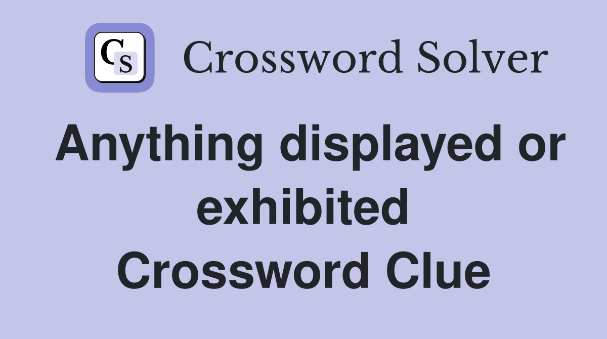 Anything displayed or exhibited Crossword Clue