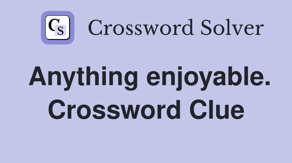 Anything enjoyable. Crossword Clue