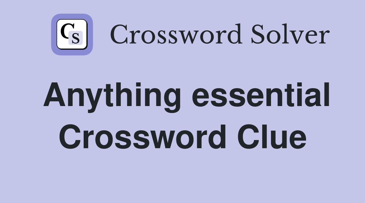 Anything essential Crossword Clue