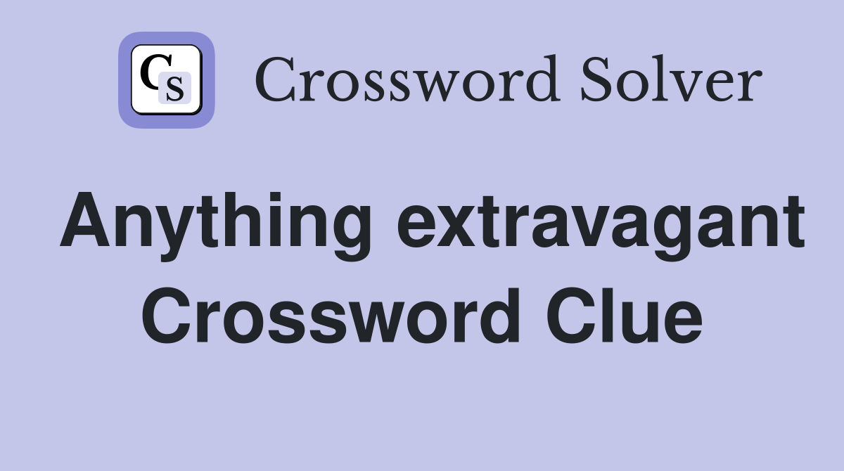 Anything extravagant Crossword Clue