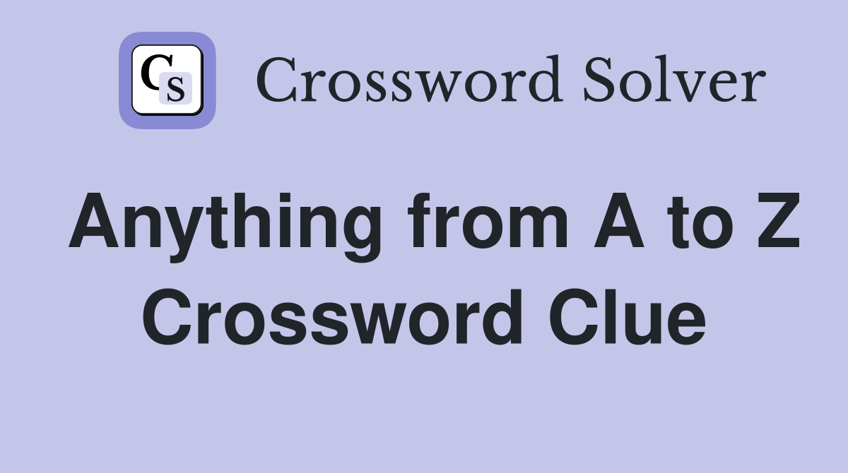Anything from A to Z Crossword Clue