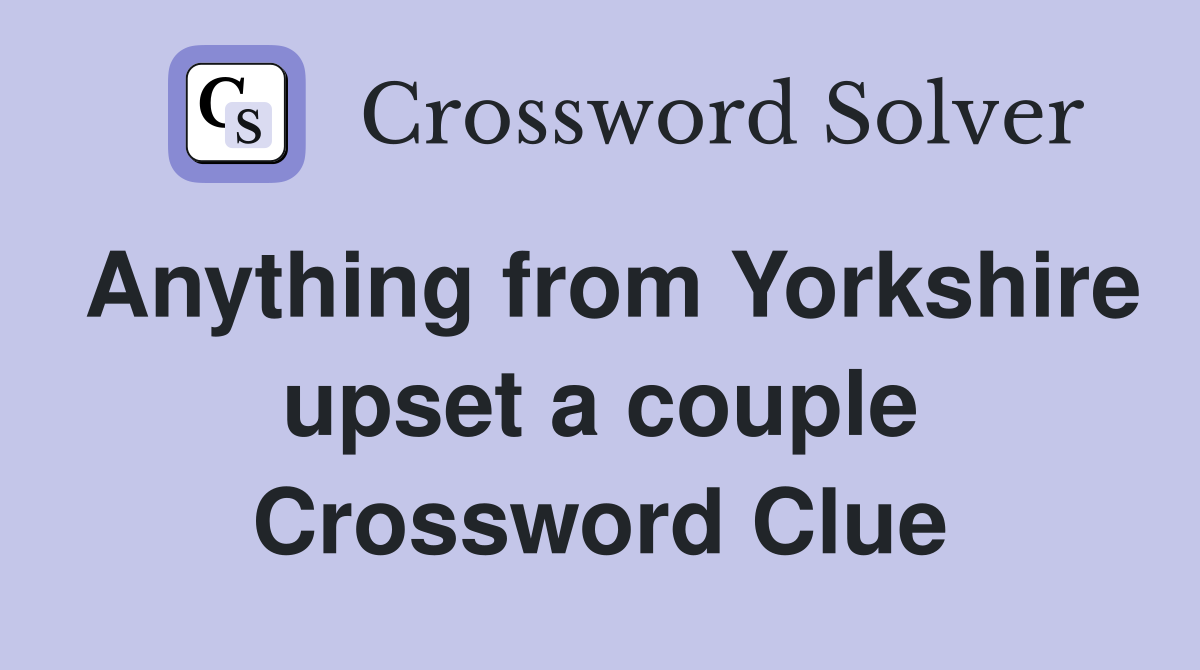 Anything from Yorkshire upset a couple Crossword Clue