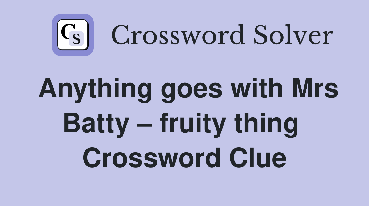 Anything goes with Mrs Batty – fruity thing  Crossword Clue
