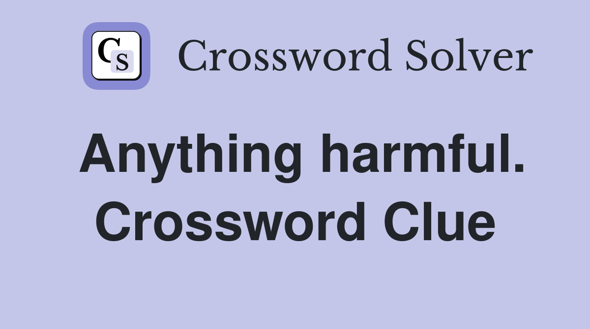 Anything harmful. Crossword Clue