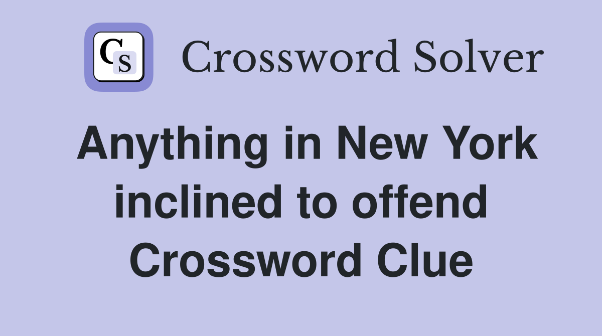 Anything in New York inclined to offend Crossword Clue