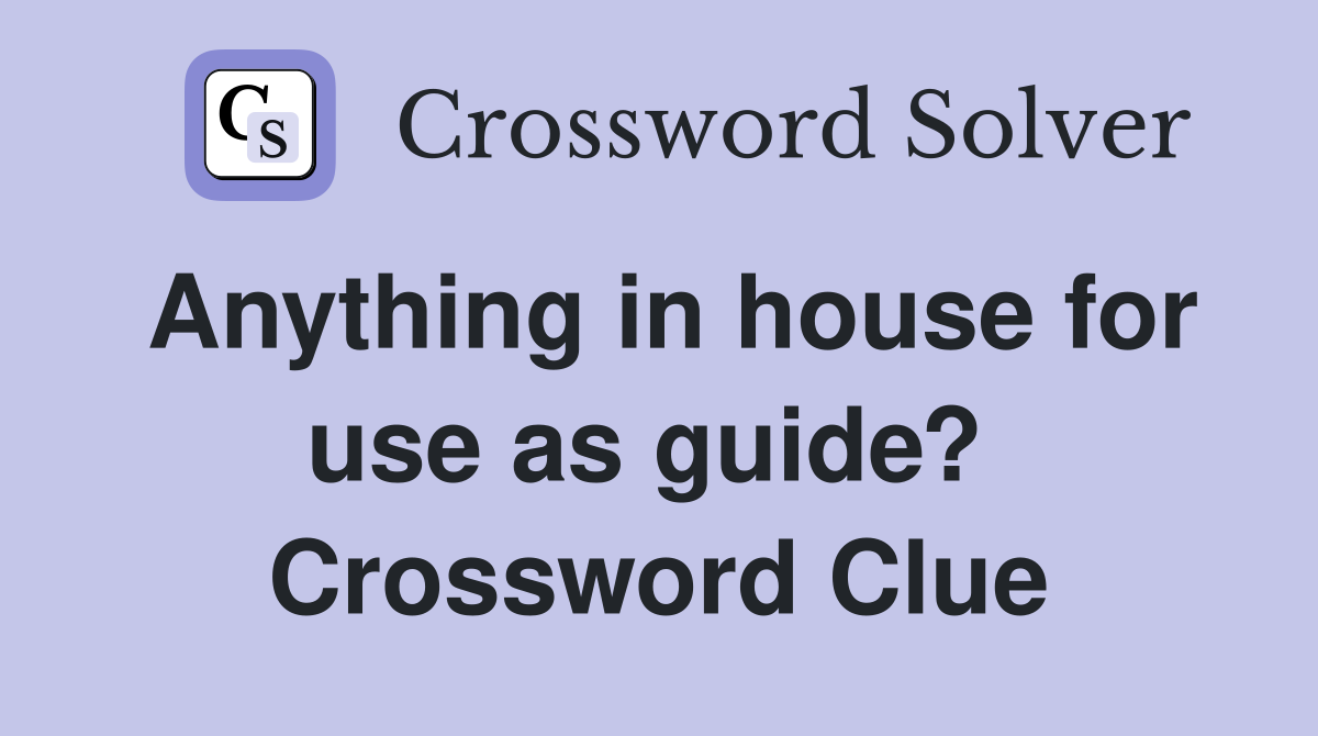 Anything in house for use as guide?  Crossword Clue