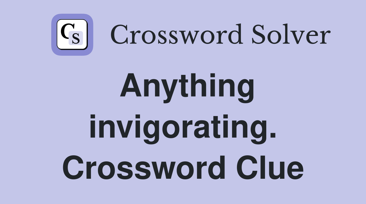 Anything invigorating. Crossword Clue