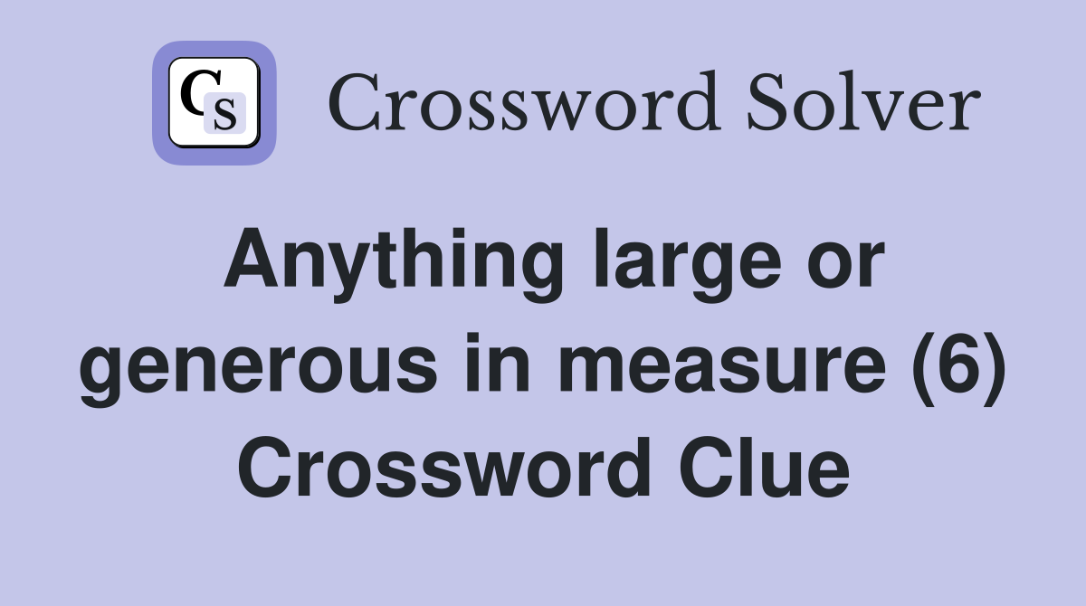 Anything large or generous in measure (6) Crossword Clue