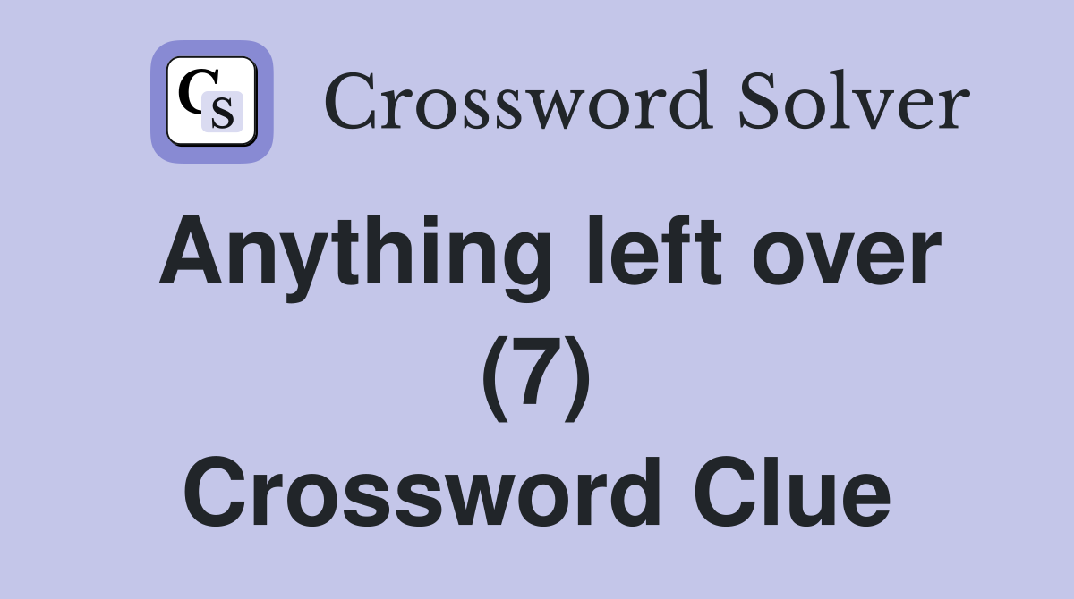 Anything left over (7) Crossword Clue