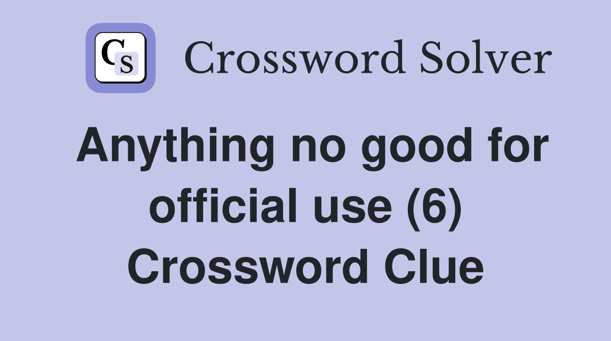 Anything no good for official use (6) Crossword Clue