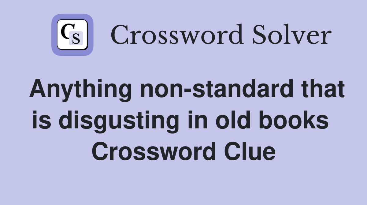 Anything non-standard that is disgusting in old books  Crossword Clue
