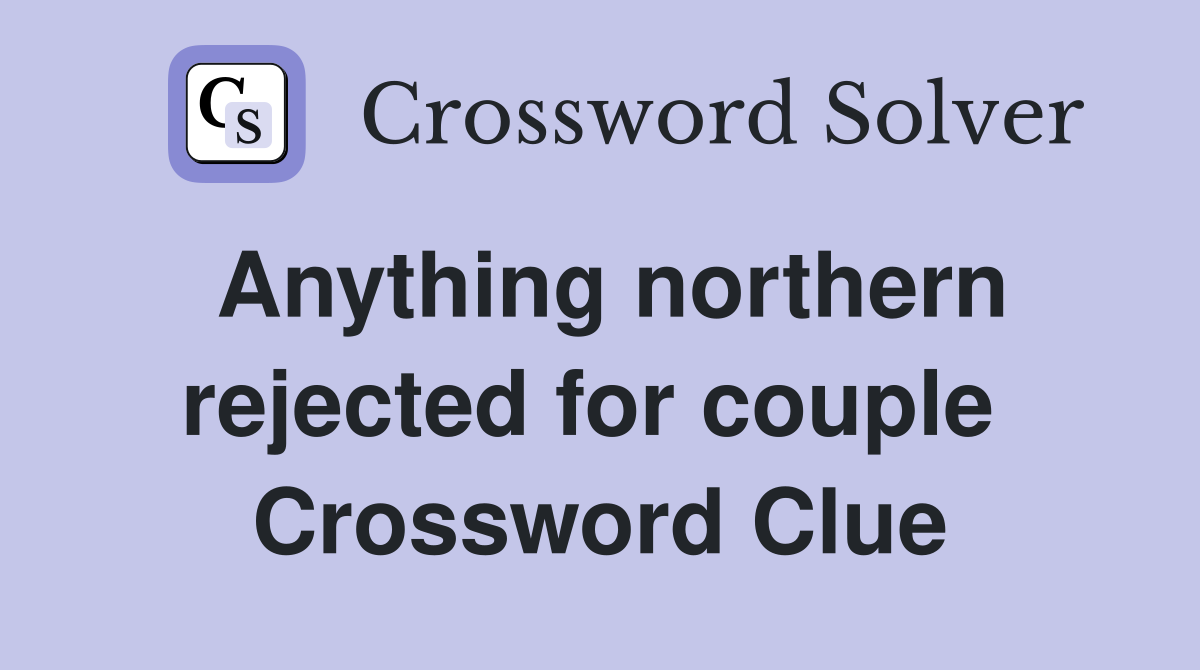 Anything northern rejected for couple  Crossword Clue