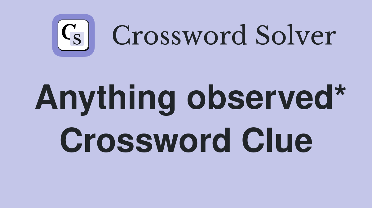 Anything observed* Crossword Clue