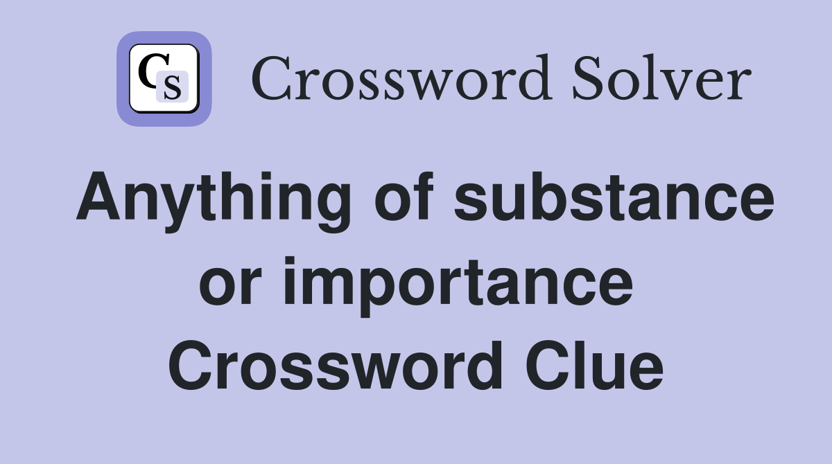 Anything of substance or importance Crossword Clue