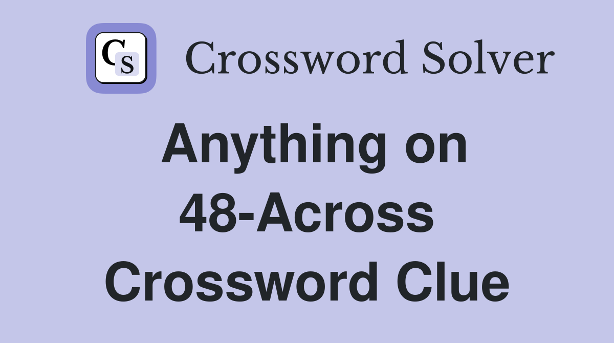 Anything on 48-Across Crossword Clue