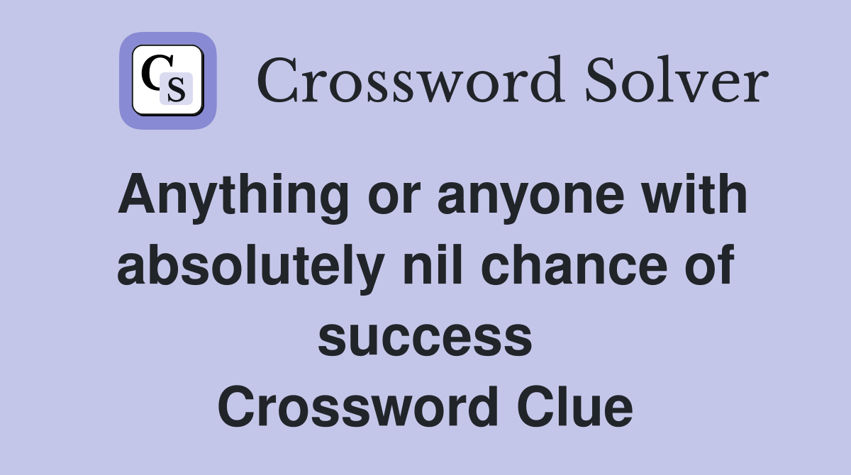 Anything or anyone with absolutely nil chance of success Crossword Clue