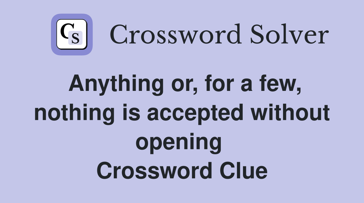 Anything or, for a few, nothing is accepted without opening  Crossword Clue