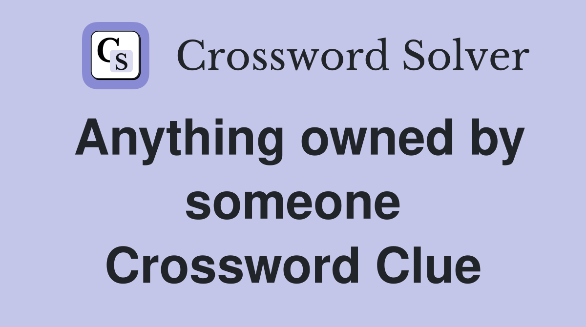 Anything owned by someone Crossword Clue