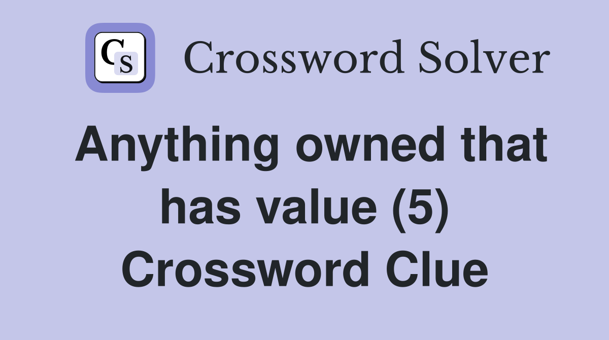 Anything owned that has value (5) Crossword Clue